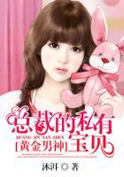 黄金男神总裁的私有宝贝 聚合中文网 黄金男神总裁的私有宝贝 聚合中文网